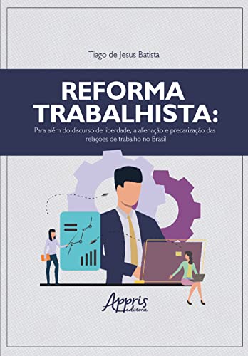 Reforma trabalhista: para além do discurso de liberdade, a alienação e precarização das relações de trabalho no Brasil